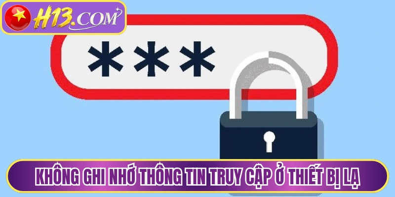 Không ghi nhớ thông tin truy cập ở thiết bị lạ 