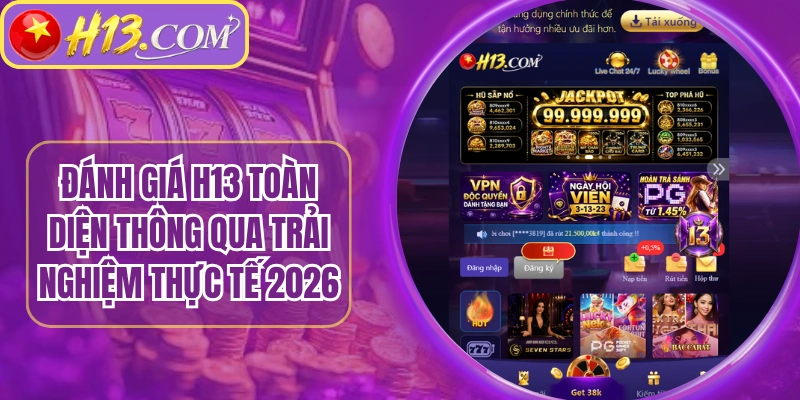 Đánh Giá H13 Toàn Diện Thông Qua Trải Nghiệm Thực Tế 2026