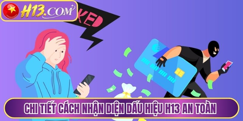 Chi tiết cách nhận diện dấu hiệu H13 an toàn và lừa đảo