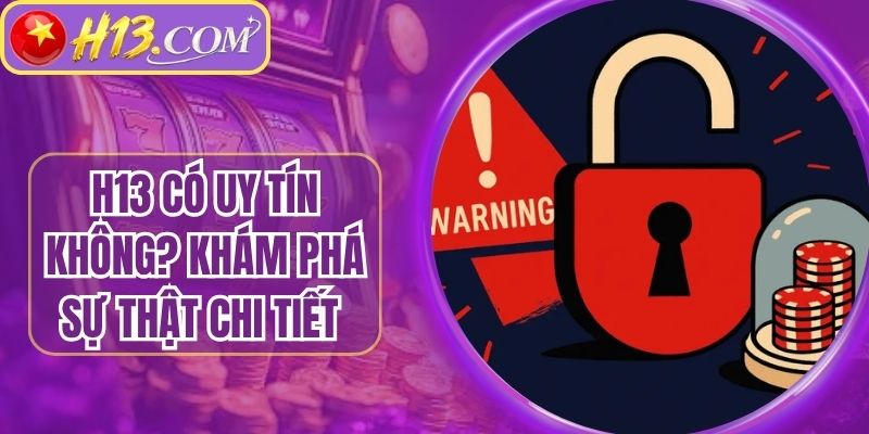 H13 Có Uy Tín Không? Khám Phá Sự Thật Chi Tiết Nhất