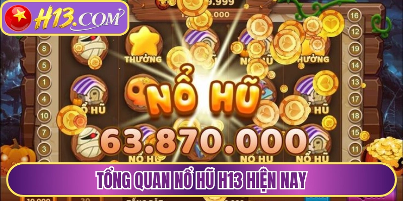 Tổng quan nổ hũ H13 hiện nay 
