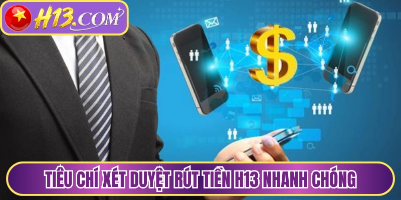 Tiêu chí xét duyệt rút tiền H13 nhanh chóng