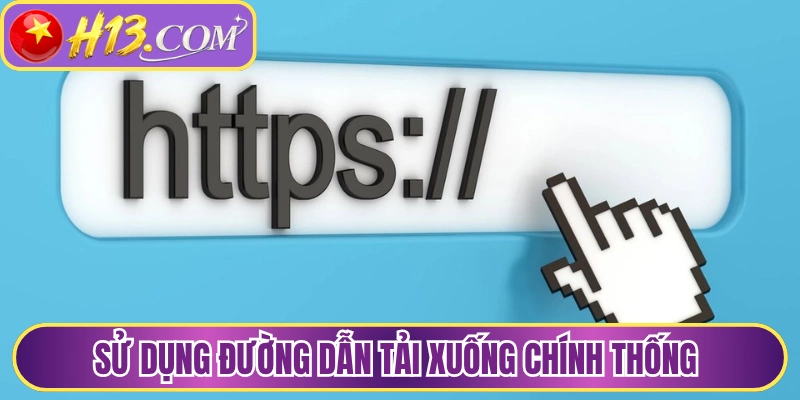 Sử dụng đường dẫn tải xuống chính thống
