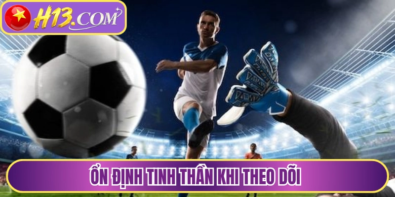 Ổn định tinh thần khi theo dõi